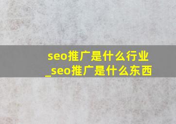 seo推广是什么行业_seo推广是什么东西