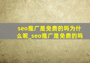 seo推广是免费的吗为什么呢_seo推广是免费的吗