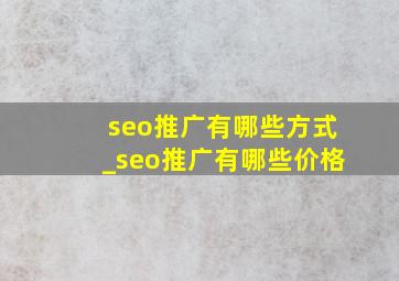 seo推广有哪些方式_seo推广有哪些价格