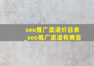 seo推广渠道价目表_seo推广渠道有哪些