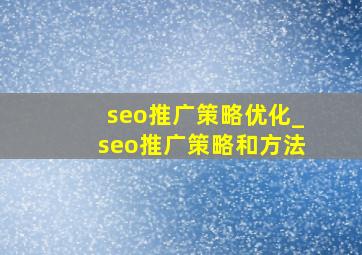 seo推广策略优化_seo推广策略和方法