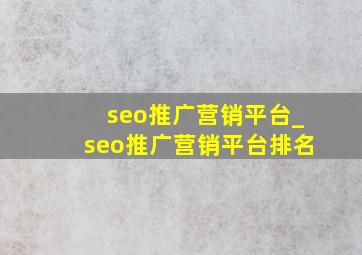 seo推广营销平台_seo推广营销平台排名