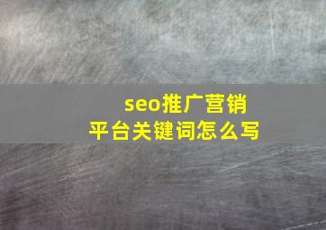 seo推广营销平台关键词怎么写