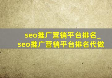 seo推广营销平台排名_seo推广营销平台排名代做