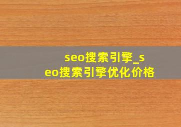seo搜索引擎_seo搜索引擎优化价格