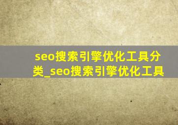 seo搜索引擎优化工具分类_seo搜索引擎优化工具