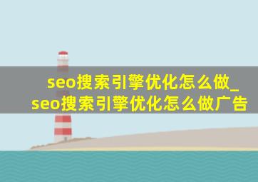 seo搜索引擎优化怎么做_seo搜索引擎优化怎么做广告