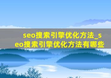seo搜索引擎优化方法_seo搜索引擎优化方法有哪些