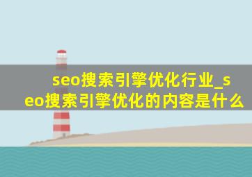 seo搜索引擎优化行业_seo搜索引擎优化的内容是什么