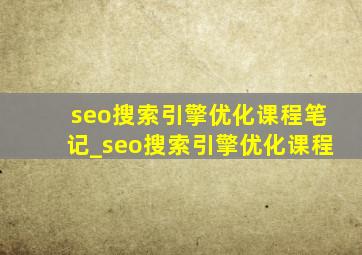 seo搜索引擎优化课程笔记_seo搜索引擎优化课程