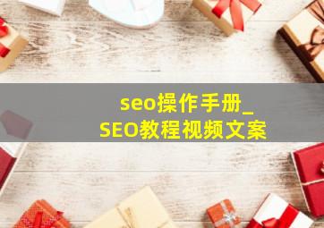 seo操作手册_SEO教程视频文案