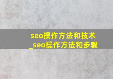seo操作方法和技术_seo操作方法和步骤