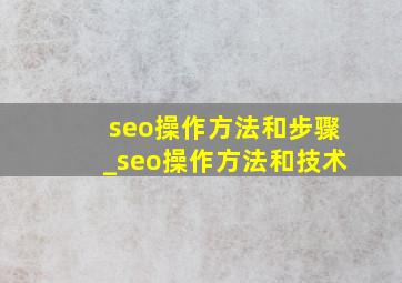 seo操作方法和步骤_seo操作方法和技术