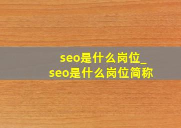 seo是什么岗位_seo是什么岗位简称
