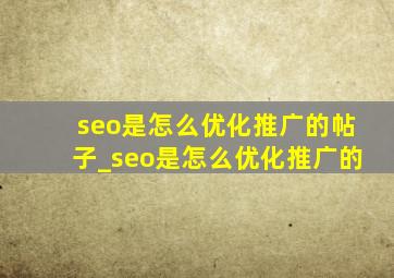 seo是怎么优化推广的帖子_seo是怎么优化推广的