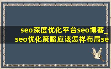 seo深度优化平台seo博客_seo优化策略应该怎样布局seo博客