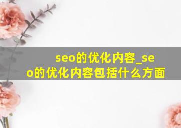 seo的优化内容_seo的优化内容包括什么方面