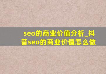 seo的商业价值分析_抖音seo的商业价值怎么做