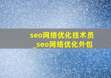 seo网络优化技术员_seo网络优化外包