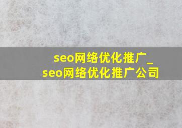 seo网络优化推广_seo网络优化推广公司