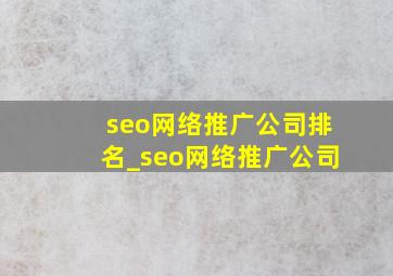 seo网络推广公司排名_seo网络推广公司
