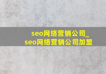 seo网络营销公司_seo网络营销公司加盟