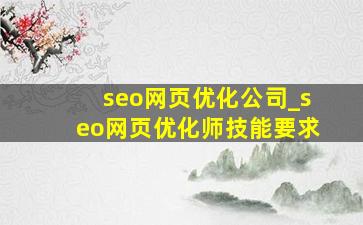 seo网页优化公司_seo网页优化师技能要求
