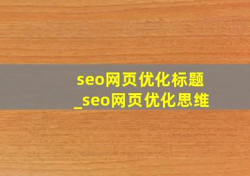 seo网页优化标题_seo网页优化思维