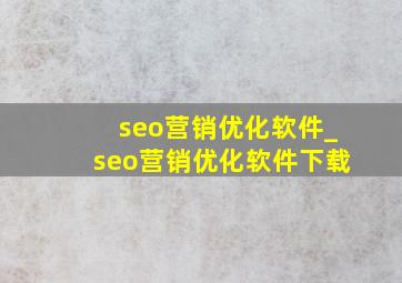 seo营销优化软件_seo营销优化软件下载