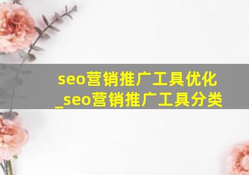 seo营销推广工具优化_seo营销推广工具分类