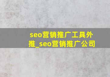 seo营销推广工具外推_seo营销推广公司