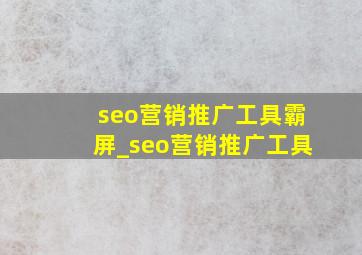 seo营销推广工具霸屏_seo营销推广工具