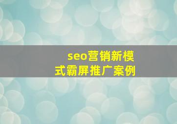 seo营销新模式霸屏推广案例