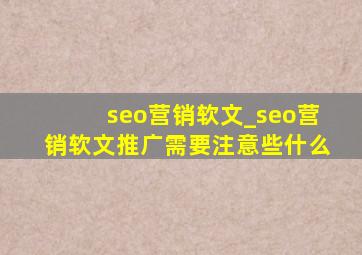 seo营销软文_seo营销软文推广需要注意些什么