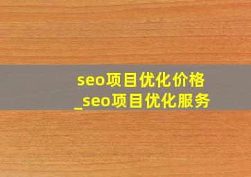 seo项目优化价格_seo项目优化服务