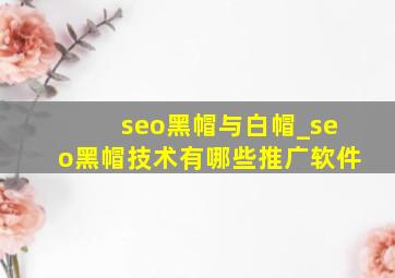seo黑帽与白帽_seo黑帽技术有哪些推广软件