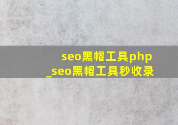 seo黑帽工具php_seo黑帽工具秒收录