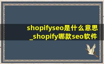 shopifyseo是什么意思_shopify哪款seo软件好