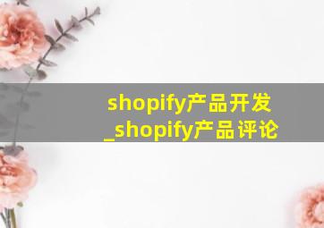 shopify产品开发_shopify产品评论