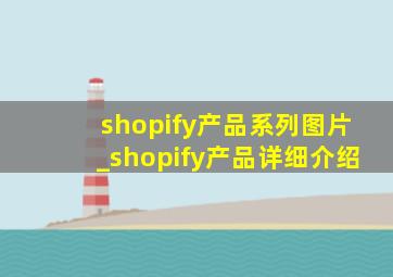 shopify产品系列图片_shopify产品详细介绍