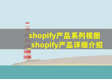 shopify产品系列视图_shopify产品详细介绍