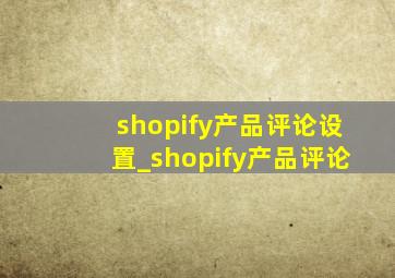 shopify产品评论设置_shopify产品评论