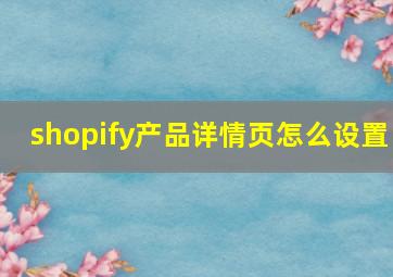 shopify产品详情页怎么设置