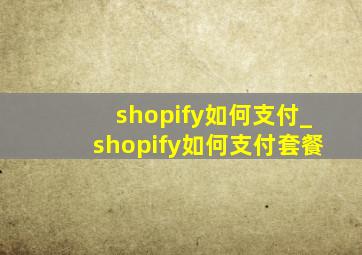 shopify如何支付_shopify如何支付套餐