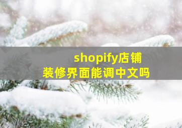 shopify店铺装修界面能调中文吗