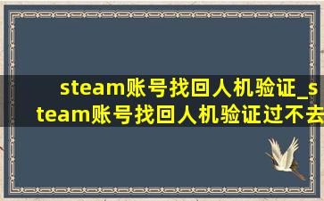 steam账号找回人机验证_steam账号找回人机验证过不去