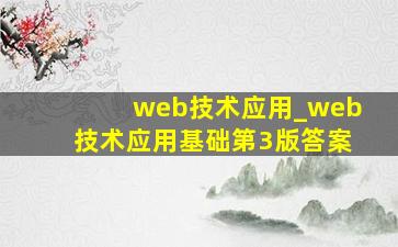 web技术应用_web技术应用基础第3版答案