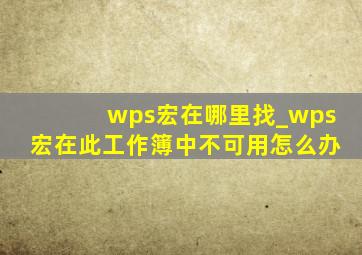 wps宏在哪里找_wps宏在此工作簿中不可用怎么办