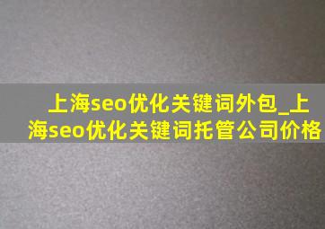 上海seo优化关键词外包_上海seo优化关键词托管公司价格