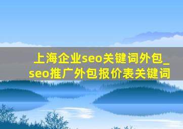 上海企业seo关键词外包_seo推广外包报价表关键词